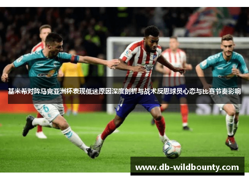 基米希对阵马竞亚洲杯表现低迷原因深度剖析与战术反思球员心态与比赛节奏影响