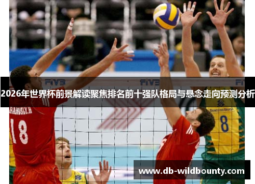 2026年世界杯前景解读聚焦排名前十强队格局与悬念走向预测分析