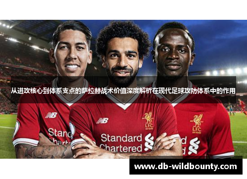 从进攻核心到体系支点的萨拉赫战术价值深度解析在现代足球攻防体系中的作用 从进攻核心到体系支点的萨拉赫战术价值深度解析在现代足球攻防体系中的作用