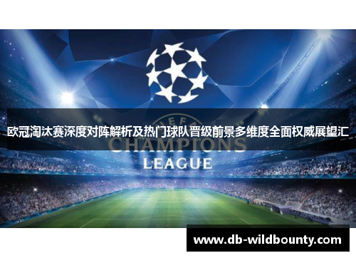 欧冠淘汰赛深度对阵解析及热门球队晋级前景多维度全面权威展望汇 欧冠淘汰赛深度对阵解析及热门球队晋级前景多维度全面权威展望汇