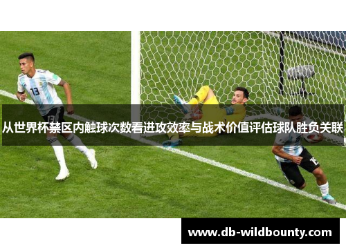 从世界杯禁区内触球次数看进攻效率与战术价值评估球队胜负关联 从世界杯禁区内触球次数看进攻效率与战术价值评估球队胜负关联