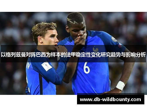 以格列兹曼对阵巴西为样本的法甲稳定性变化研究趋势与影响分析