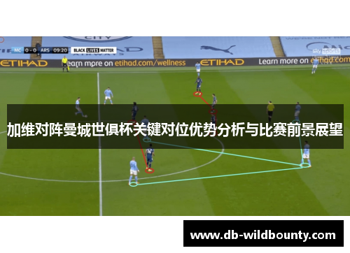 加维对阵曼城世俱杯关键对位优势分析与比赛前景展望