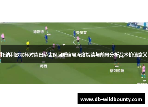 托纳利欧联杯对阵巴萨表现回暖信号深度解读与前景分析战术价值意义 托纳利欧联杯对阵巴萨表现回暖信号深度解读与前景分析战术价值意义
