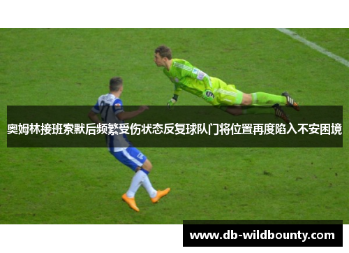 奥姆林接班索默后频繁受伤状态反复球队门将位置再度陷入不安困境
