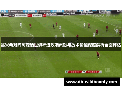 基米希对阵阿森纳世俱杯进攻端贡献与战术价值深度解析全面评估 基米希对阵阿森纳世俱杯进攻端贡献与战术价值深度解析全面评估