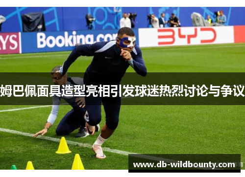 姆巴佩面具造型亮相引发球迷热烈讨论与争议 姆巴佩面具造型亮相引发球迷热烈讨论与争议