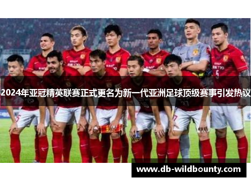 2024年亚冠精英联赛正式更名为新一代亚洲足球顶级赛事引发热议