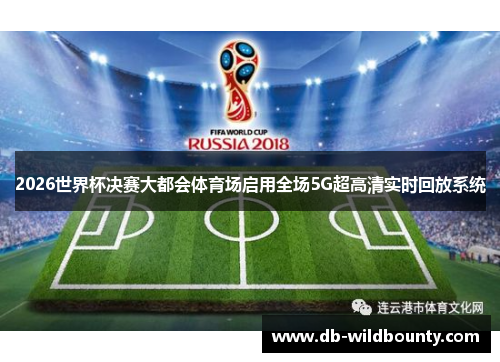 2026世界杯决赛大都会体育场启用全场5G超高清实时回放系统