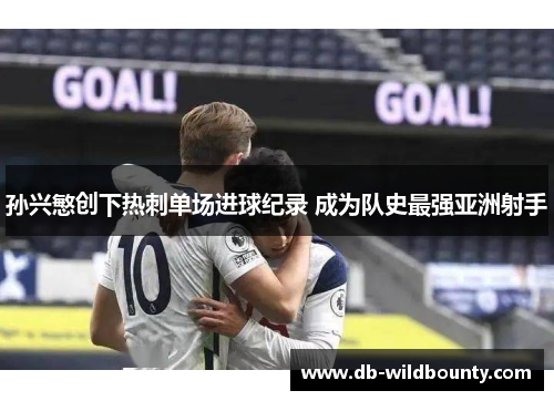 孙兴慜创下热刺单场进球纪录 成为队史最强亚洲射手