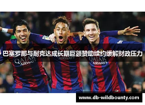巴塞罗那与耐克达成长期巨额赞助续约缓解财政压力