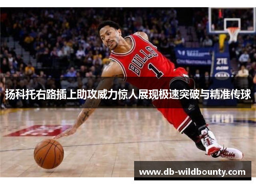 扬科托右路插上助攻威力惊人展现极速突破与精准传球