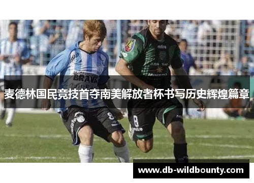 麦德林国民竞技首夺南美解放者杯书写历史辉煌篇章 麦德林国民竞技首夺南美解放者杯书写历史辉煌篇章