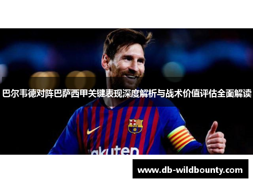 巴尔韦德对阵巴萨西甲关键表现深度解析与战术价值评估全面解读